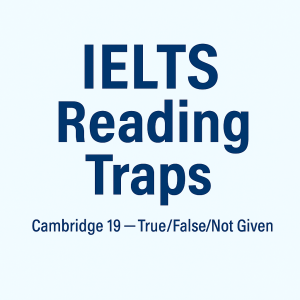 IELTS Reading Traps in Cambridge 19 — True/False/Not Given tips for IELTS Reading section